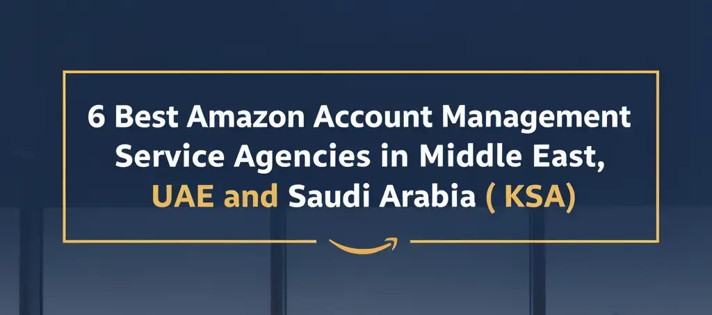 6 best amazon account management service agencies in dubai (uae), and ksa 1 6 best amazon account management service agencies in dubai, uae, saudi, and ksa for 2025